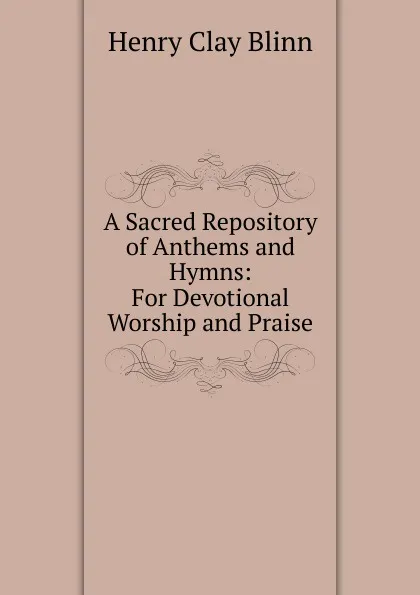 Обложка книги A Sacred Repository of Anthems and Hymns: For Devotional Worship and Praise, Henry Clay Blinn