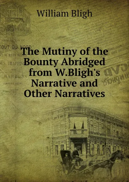 Обложка книги The Mutiny of the Bounty Abridged from W.Bligh.s Narrative and Other Narratives, William Bligh