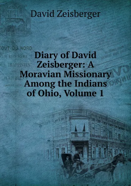 Обложка книги Diary of David Zeisberger: A Moravian Missionary Among the Indians of Ohio, Volume 1, David Zeisberger