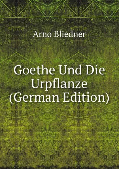 Обложка книги Goethe Und Die Urpflanze (German Edition), Arno Bliedner