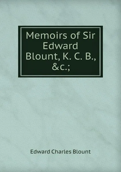 Обложка книги Memoirs of Sir Edward Blount, K. C. B., .c.;, Edward Charles Blount