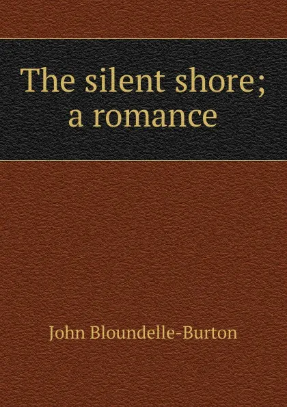 Обложка книги The silent shore; a romance, John Bloundelle-Burton