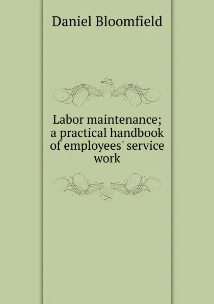 Обложка книги Labor maintenance; a practical handbook of employees. service work, Daniel Bloomfield