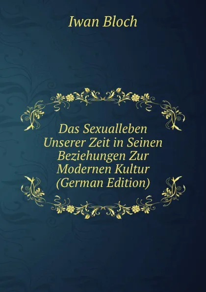 Обложка книги Das Sexualleben Unserer Zeit in Seinen Beziehungen Zur Modernen Kultur (German Edition), Iwan Bloch