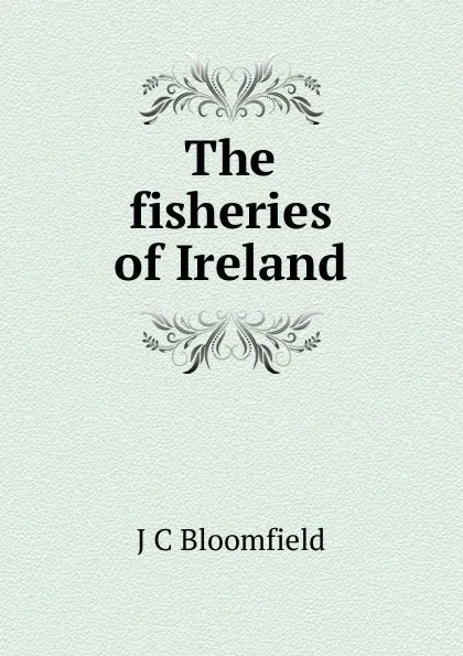 Обложка книги The fisheries of Ireland, J C Bloomfield