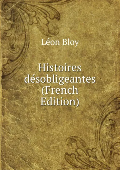 Обложка книги Histoires desobligeantes (French Edition), Léon Bloy