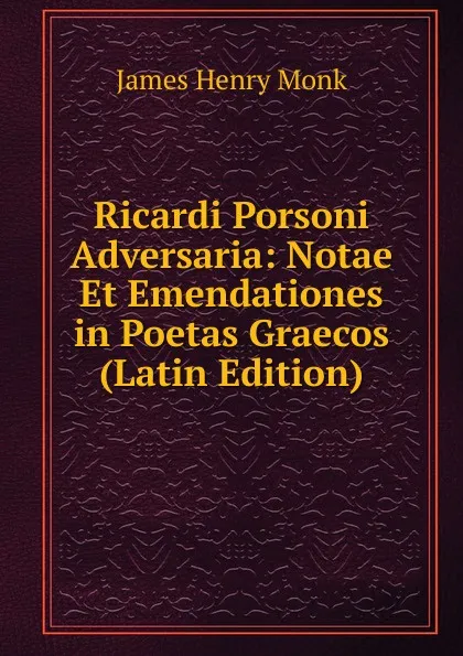 Обложка книги Ricardi Porsoni Adversaria: Notae Et Emendationes in Poetas Graecos (Latin Edition), James Henry Monk