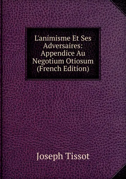 Обложка книги L.animisme Et Ses Adversaires: Appendice Au Negotium Otiosum (French Edition), Joseph Tissot