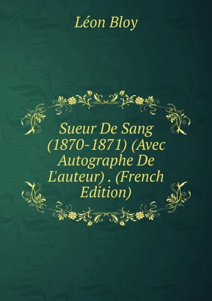 Обложка книги Sueur De Sang (1870-1871) (Avec Autographe De L.auteur) . (French Edition), Léon Bloy