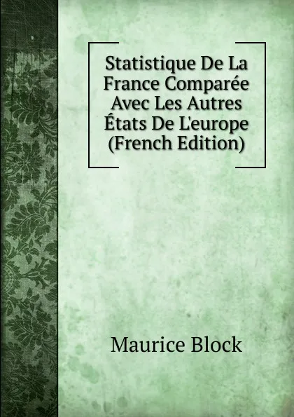 Обложка книги Statistique De La France Comparee Avec Les Autres Etats De L.europe (French Edition), Maurice Block