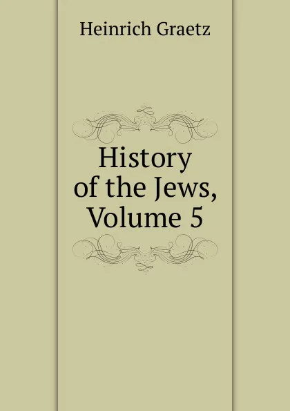 Обложка книги History of the Jews, Volume 5, Heinrich Graetz