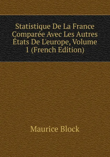 Обложка книги Statistique De La France Comparee Avec Les Autres Etats De L.europe, Volume 1 (French Edition), Maurice Block