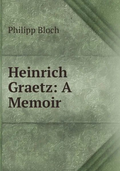 Обложка книги Heinrich Graetz: A Memoir, Philipp Bloch