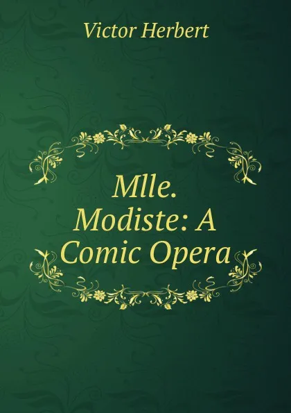 Обложка книги Mlle. Modiste: A Comic Opera, Victor Herbert