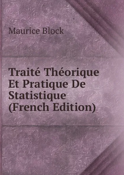 Обложка книги Traite Theorique Et Pratique De Statistique (French Edition), Maurice Block