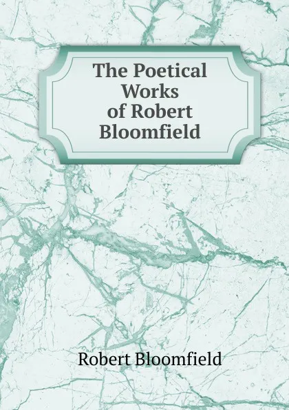 Обложка книги The Poetical Works of Robert Bloomfield, Robert Bloomfield