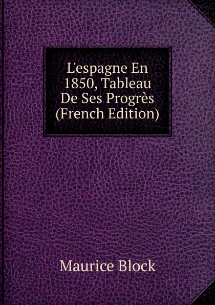 Обложка книги L.espagne En 1850, Tableau De Ses Progres (French Edition), Maurice Block