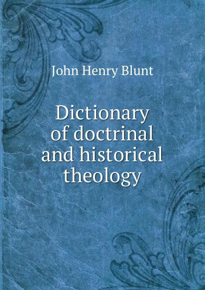Обложка книги Dictionary of doctrinal and historical theology, John Henry Blunt