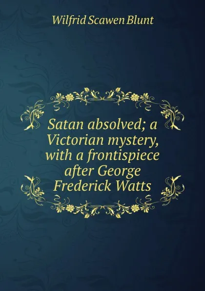 Обложка книги Satan absolved; a Victorian mystery, with a frontispiece after George Frederick Watts, Wilfrid Scawen Blunt