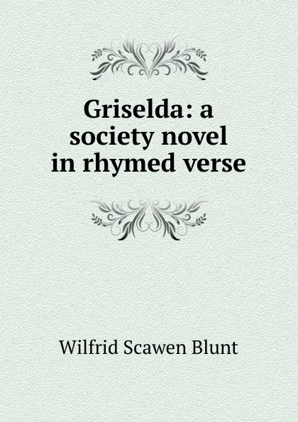 Обложка книги Griselda: a society novel in rhymed verse, Wilfrid Scawen Blunt