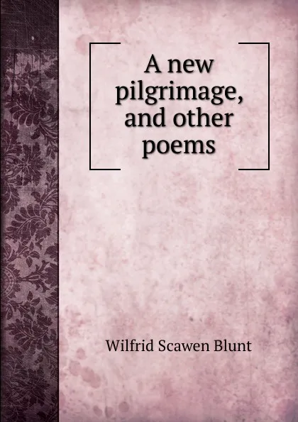 Обложка книги A new pilgrimage, and other poems, Wilfrid Scawen Blunt