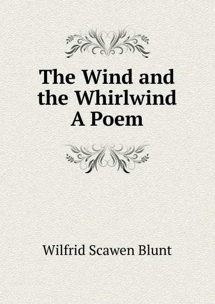 Обложка книги The Wind and the Whirlwind A Poem., Wilfrid Scawen Blunt