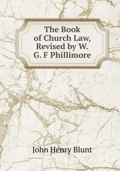 Обложка книги The Book of Church Law, Revised by W.G. F Phillimore, John Henry Blunt