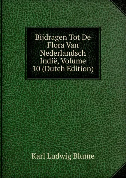 Обложка книги Bijdragen Tot De Flora Van Nederlandsch Indie, Volume 10 (Dutch Edition), Karl Ludwig Blume