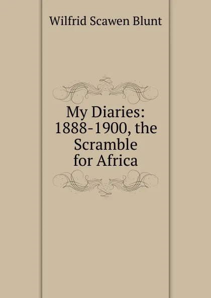 Обложка книги My Diaries: 1888-1900, the Scramble for Africa, Wilfrid Scawen Blunt