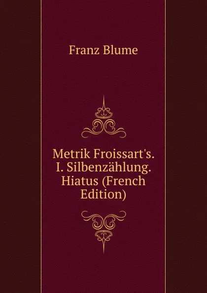 Обложка книги Metrik Froissart.s. I. Silbenzahlung. Hiatus (French Edition), Franz Blume