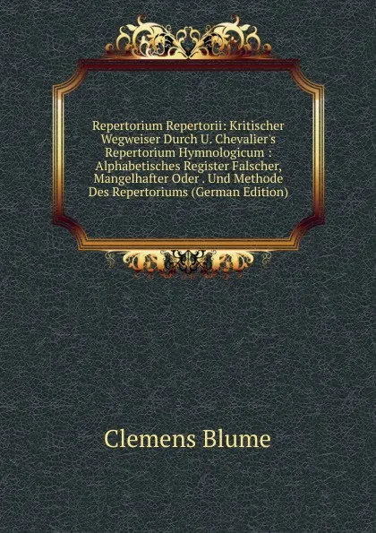 Обложка книги Repertorium Repertorii: Kritischer Wegweiser Durch U. Chevalier.s Repertorium Hymnologicum : Alphabetisches Register Falscher, Mangelhafter Oder . Und Methode Des Repertoriums (German Edition), Clemens Blume