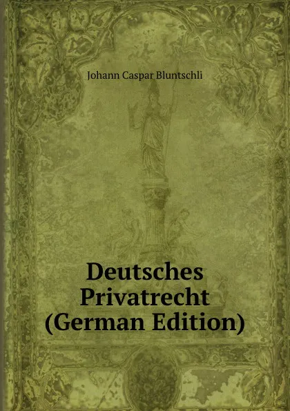 Обложка книги Deutsches Privatrecht (German Edition), Johann Caspar Bluntschli