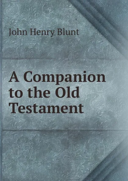 Обложка книги A Companion to the Old Testament, John Henry Blunt