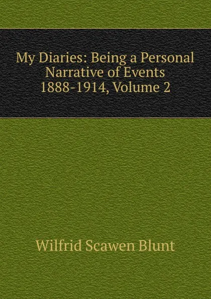 Обложка книги My Diaries: Being a Personal Narrative of Events 1888-1914, Volume 2, Wilfrid Scawen Blunt