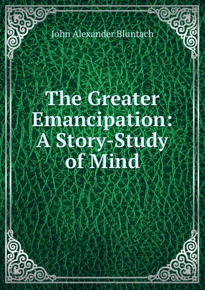 Обложка книги The Greater Emancipation: A Story-Study of Mind, John Alexander Bluntach