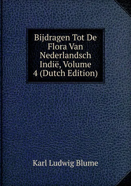 Обложка книги Bijdragen Tot De Flora Van Nederlandsch Indie, Volume 4 (Dutch Edition), Karl Ludwig Blume