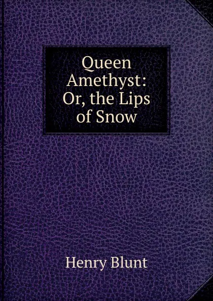 Обложка книги Queen Amethyst: Or, the Lips of Snow, Henry Blunt