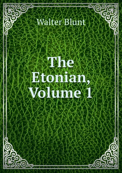 Обложка книги The Etonian, Volume 1, Walter Blunt