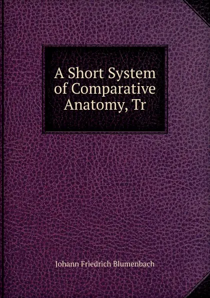 Обложка книги A Short System of Comparative Anatomy, Tr, Johann Friedrich Blumenbach