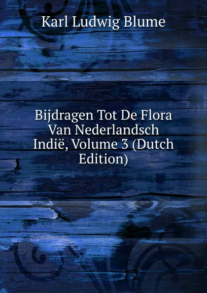 Обложка книги Bijdragen Tot De Flora Van Nederlandsch Indie, Volume 3 (Dutch Edition), Karl Ludwig Blume