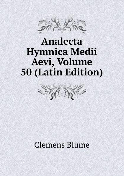 Обложка книги Analecta Hymnica Medii Aevi, Volume 50 (Latin Edition), Clemens Blume