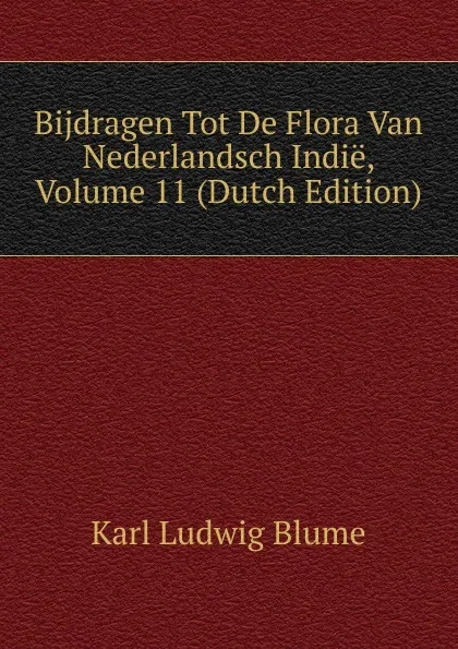 Обложка книги Bijdragen Tot De Flora Van Nederlandsch Indie, Volume 11 (Dutch Edition), Karl Ludwig Blume