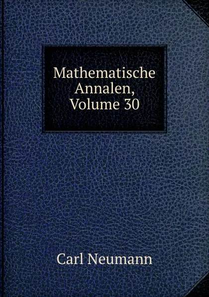 Обложка книги Mathematische Annalen, Volume 30, Carl Neumann