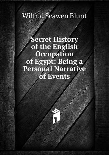 Обложка книги Secret History of the English Occupation of Egypt: Being a Personal Narrative of Events, Wilfrid Scawen Blunt