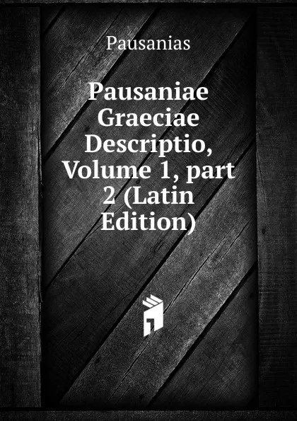Обложка книги Pausaniae Graeciae Descriptio, Volume 1,.part 2 (Latin Edition), Pausanias