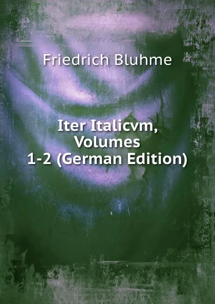 Обложка книги Iter Italicvm, Volumes 1-2 (German Edition), Friedrich Bluhme