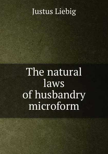 Обложка книги The natural laws of husbandry microform, Liebig Justus