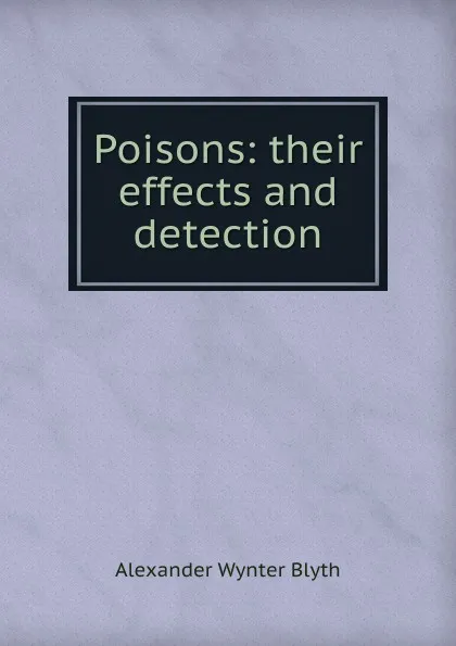 Обложка книги Poisons: their effects and detection, Alexander Wynter Blyth