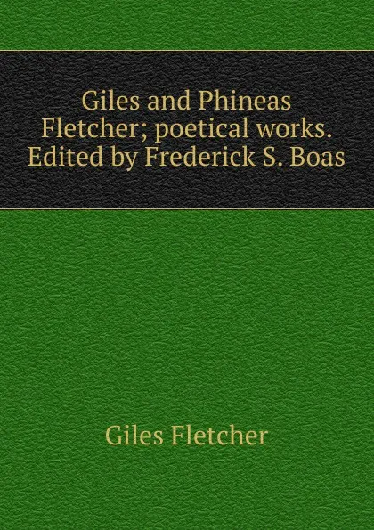 Обложка книги Giles and Phineas Fletcher; poetical works. Edited by Frederick S. Boas, Giles Fletcher