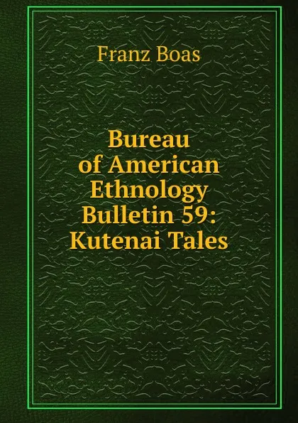 Обложка книги Bureau of American Ethnology Bulletin 59: Kutenai Tales, Franz Boas